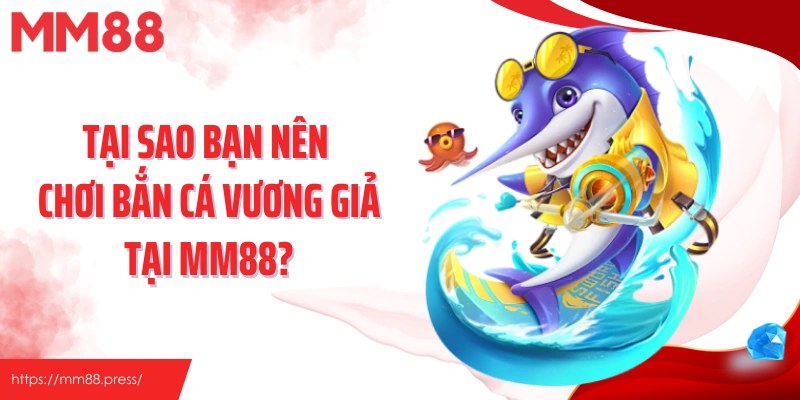Tại sao bạn nên chơi bắn cá vương giả tại MM88?